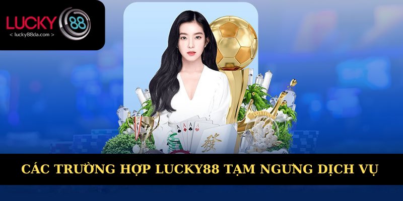 Các trường hợp Lucky88 tạm ngưng dịch vụ 