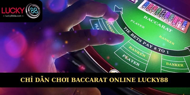 Chỉ dẫn trải nghiệm Baccarat online Lucky88 dễ hiểu 