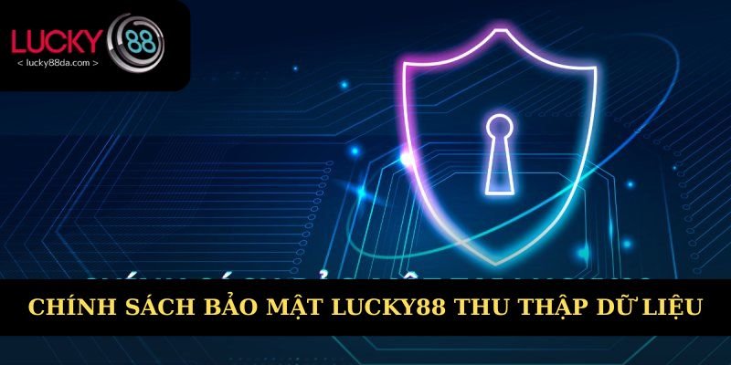 Chính sách bảo mật Lucky88 thu thập nhiều dữ liệu 