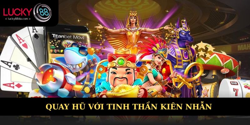 Quay hũ với tinh thần kiên nhẫn