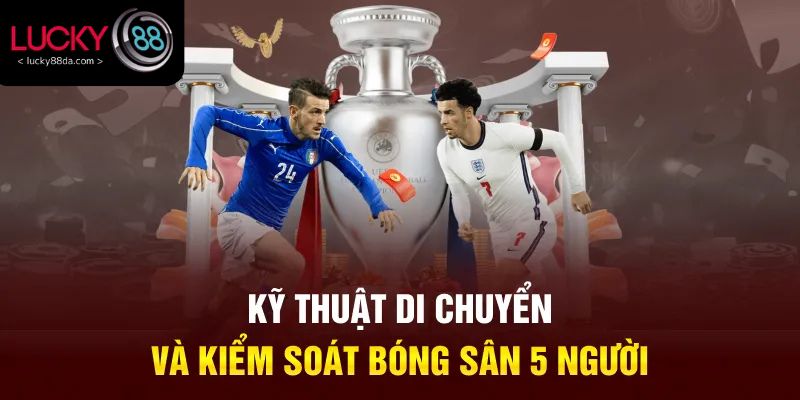 Kỹ thuật di chuyển và kiểm soát bóng sân 5 người