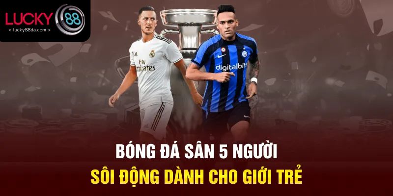 Bóng đá sân 5 người sôi động dành cho giới trẻ
