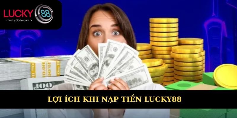Lợi ích khi nạp tiền Lucky88 bạn có thể chưa biết 