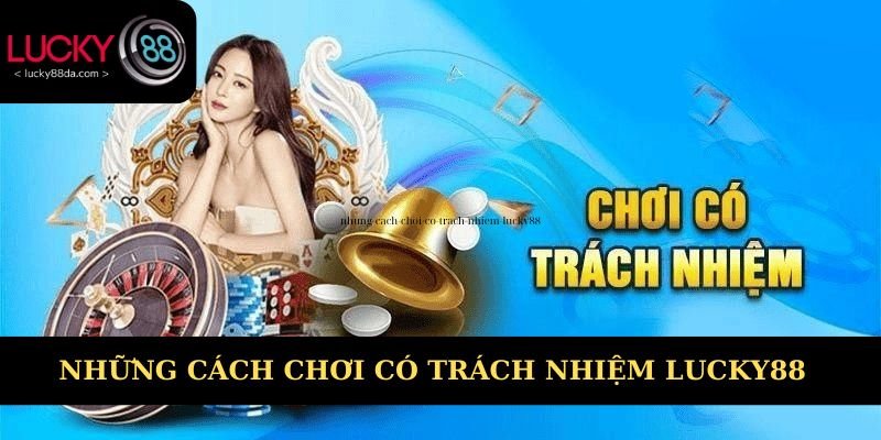 Những cách chơi có trách nhiệm Lucky88 hiệu quả 