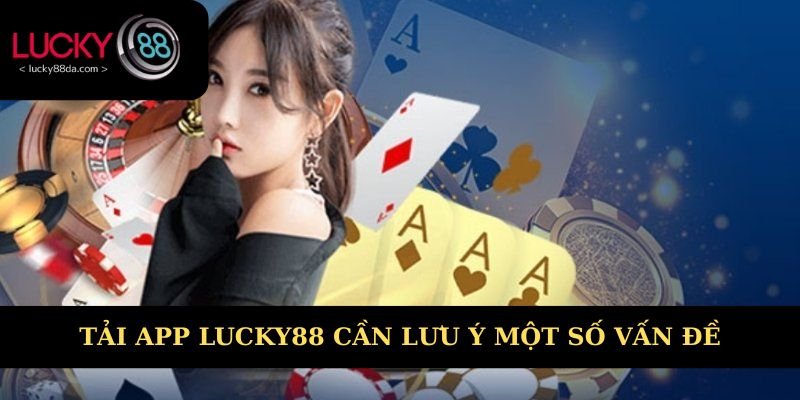 Tải app Lucky88 cần lưu ý một số vấn đề 